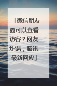 微信朋友圈可以查看访客？网友炸锅，腾讯最新回应